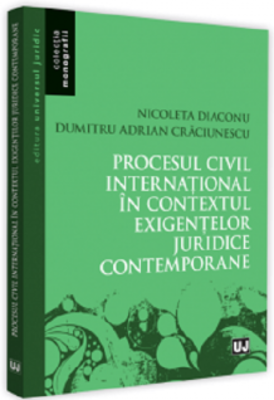 Procesul civil international in contextul exigentelor juridice contemporane - Nicoleta Diaconu, Adrian Dumitru Craciunescu