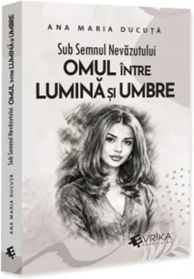 Sub Semnul Nevazutului: Omul intre Lumina si Umbre