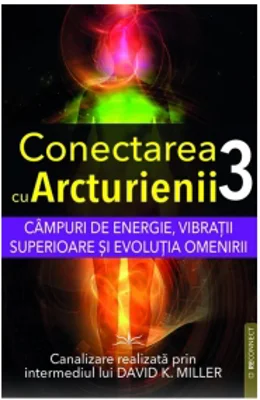 Conectarea cu Arcturienii. Volumul 3: Campuri de energie, vibratii superioare si evolutia omenirii