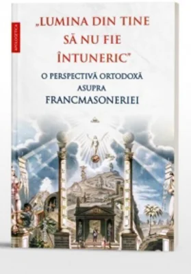 Lumina din tine sa nu fie intuneric. O perspectiva ortodoxa asupra francmasoneriei