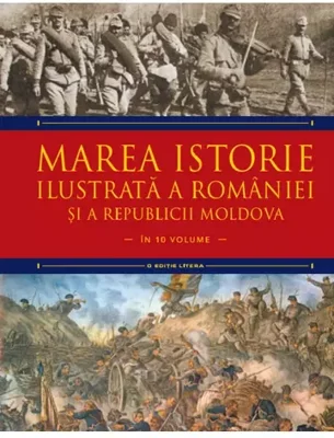 Marea istorie ilustrata a Romaniei si a Republicii Moldova. Volumul 7