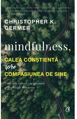 Mindfulness, calea constienta spre compasiunea de sine. Cum sa te eliberezi de gandurile si de emotiile distructive