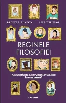 Reginele filosofiei. Viata si influenta marilor ganditoare ale lumii din toate timpurile