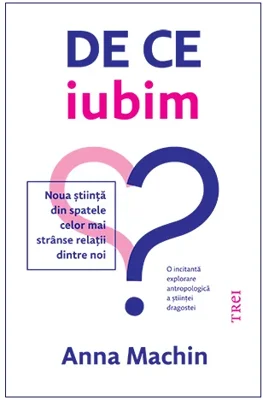De ce iubim. Noua stiinta din spatele celor mai stranse relatii dintre noi