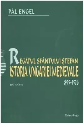 Regatul Sfantului Stefan. Istoria Ungariei Medievale 895-1526