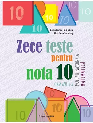 Zece teste pentru nota 10 - Evaluare nationala - Matematica - cls a 8-a
