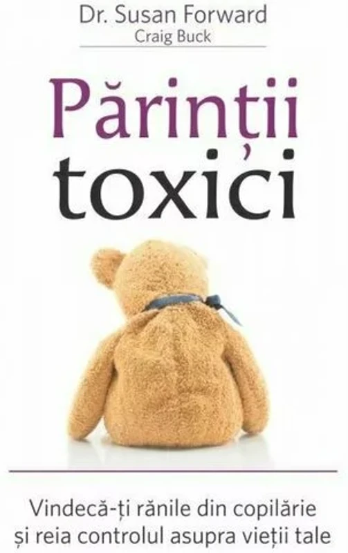 Parintii toxici: Vindeca-ti ranile din copilarie si reia controlul asupra vietii tale