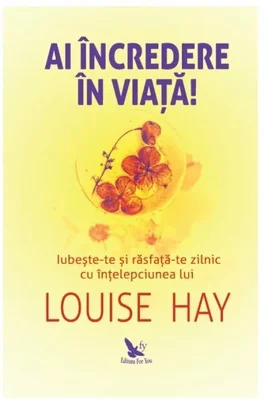 Ai incredere in viata! Iubeste-te si rasfata-te zilnic cu intelepciunea lui Louise Hay