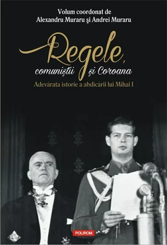 Regele, comunistii si Coroana. Adevarata istorie a abdicarii lui Mihai I