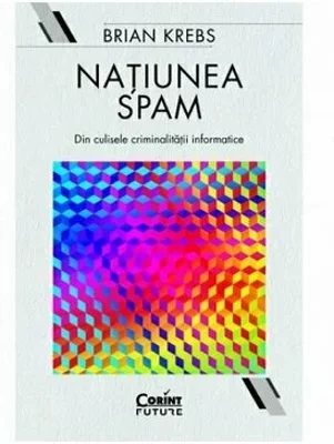 Natiunea Spam. Din culisele criminalitatii informatice