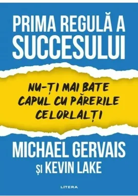 Prima regula a succesului. Nu-ti mai bate capul cu parerile celorlalti - Michael Gervais, Kevin Lake
