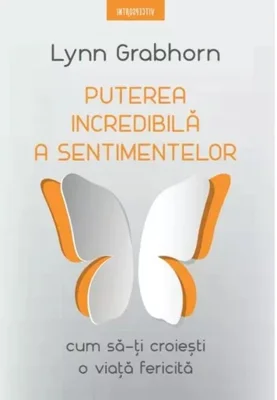 Puterea incredibila a sentimentelor. Cum sa-ti croiesti o viata fericita