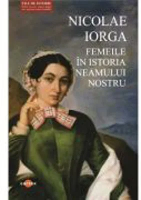Femeile in istoria neamului nostru - Nicolae Iorga