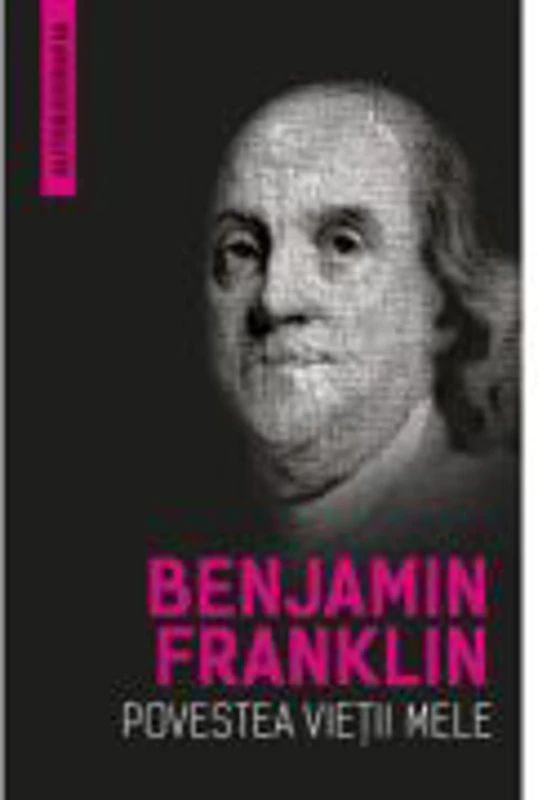 Povestea vietii mele (Autobiografia) - Benjamin Franklin