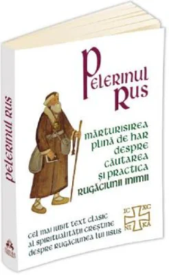 Pelerinul rus. Marturisirea plina de har despre cautarea si practica Rugaciunii Inimii