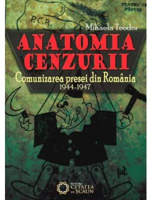 Anatomia cenzurii. Comunizarea presei din Romania. 1944-1947