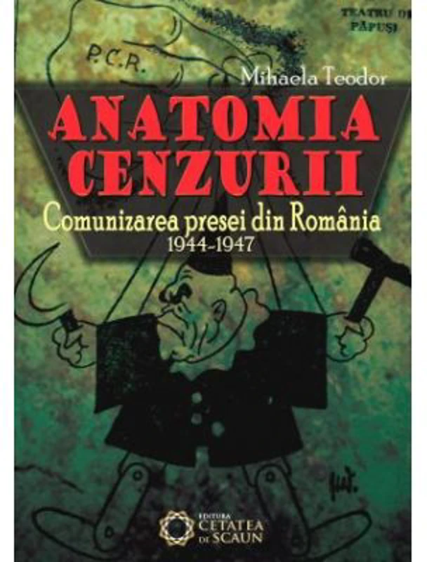 Anatomia cenzurii. Comunizarea presei din Romania. 1944-1947