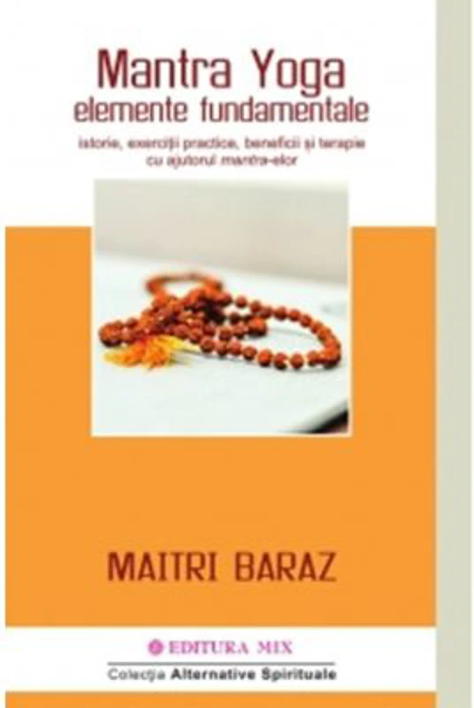 Mantra Yoga. Elemente fundamentale. Istorie, exercitii practice, beneficii si terapie cu ajutorul mantra-elor - Maitri Baraz