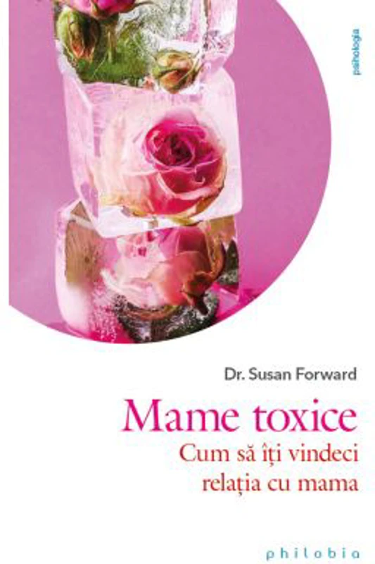 Mame toxice. Cum sa iti vindeci relatia cu mama - Dr. Susan Forward