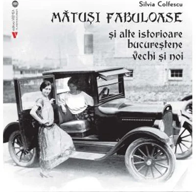 Matusi fabuloase si alte istorioare bucurestene vechi si noi - Silvia Colfescu