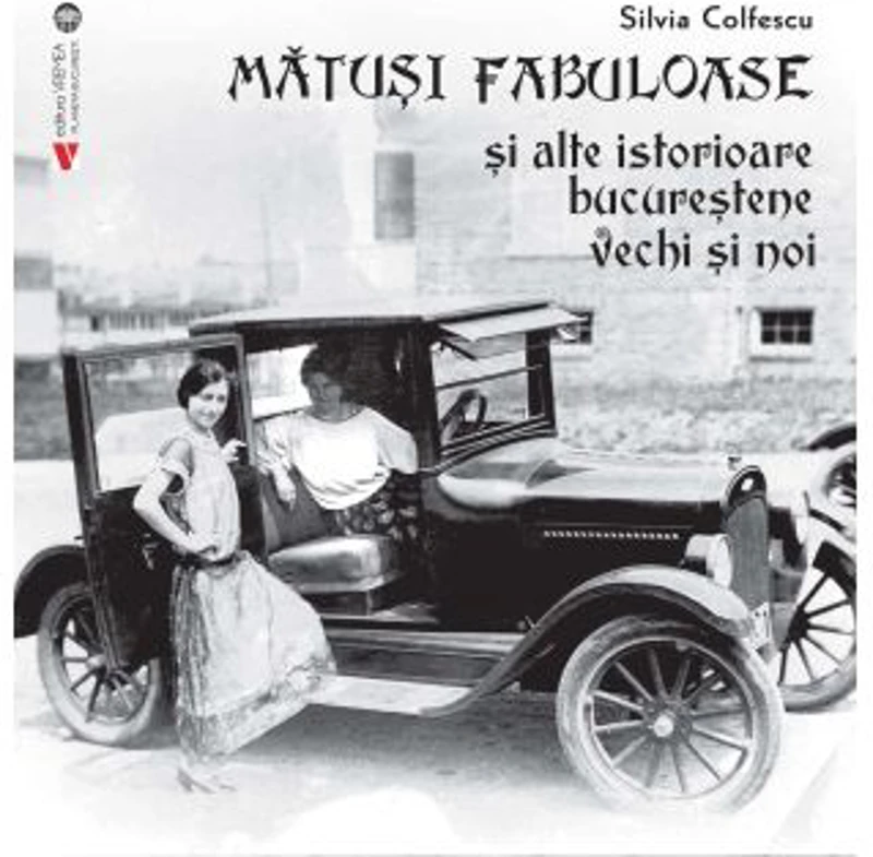 Matusi fabuloase si alte istorioare bucurestene vechi si noi - Silvia Colfescu