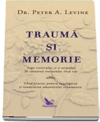 Trauma si memorie. Saga creierului si a corpului in cautarea trecutului inca viu - Peter Levine