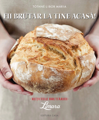 Fii Brutar La Tine Acasa. Retetele Brutariei - Tothne Libor Maria