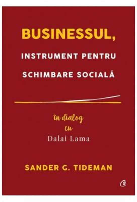 Businessul, instrument pentru schimbare sociala. In dialog cu Dalai Lama - Sander G. Tideman