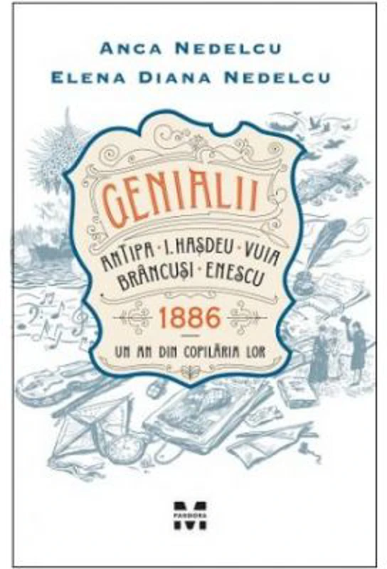 Genialii. Antipa, I. Hasdeu, Vuia, Brancusi, Enescu. 1886. Un an din copilaria lor - Anca Nedelcu, Elena Diana Nedelcu