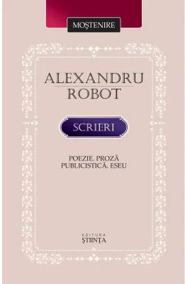 Scrieri. Poezie. Proza. Publicistica. Eseu - Alexandru Robot