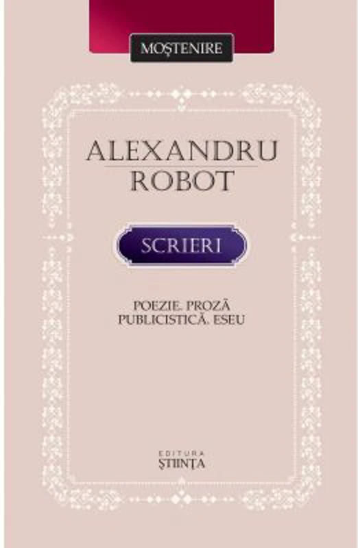Scrieri. Poezie. Proza. Publicistica. Eseu - Alexandru Robot