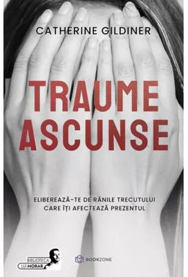 Traume ascunse. Elibereaza-te de ranile trecutului care iti afecteaza prezentul - Catherine Gildiner