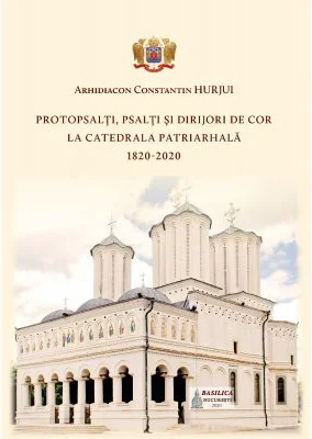 Protopsalti, psalti si dirijori de cor la Catedrala Patriarhala (1820-2020) - Arhid. Constantin Hurjui