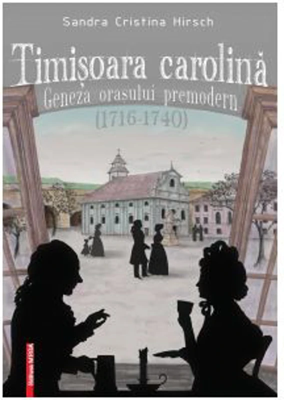 Timisoara carolina. Geneza orasului premodern (1716-1740) - Sandra Cristina Hirsch