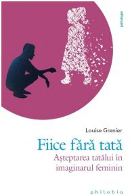 Fiice fara tata. Asteptarea tatalui in imaginarul feminin - Louise Grenier