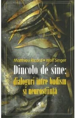 Dincolo de sine: dialoguri intre budism si neurostiinta - Matthieu Ricard, Wolf Singer