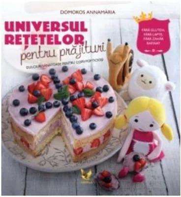 Universul retetelor pentru prajituri. Dulciuri sanatoase pentru copii pofticiosi