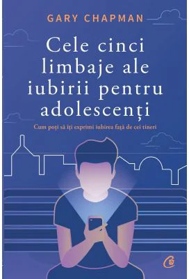 Cele cinci limbaje ale iubirii pentru adolescenti. Cum poti sa iti exprimi iubirea fata de cei tineri - Gary Chapman