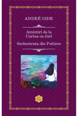 Amintiri de la Curtea cu Juri. Sechestrata din Poitiers - Andre Gide