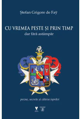 Cu vremea peste si prin timp dar fara astampar. Pozne, secrete si cateva ispravi - Stefan Grigore de Fay