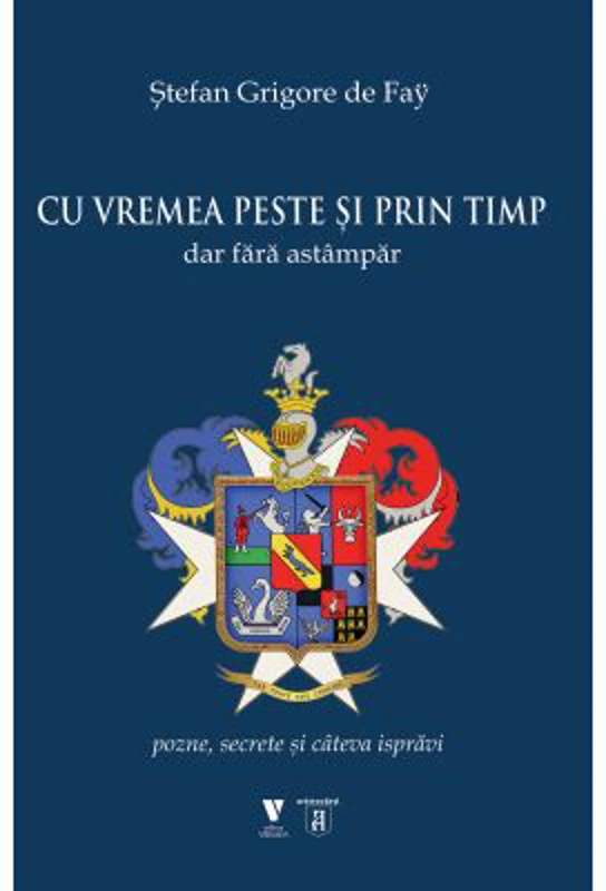 Cu vremea peste si prin timp dar fara astampar. Pozne, secrete si cateva ispravi - Stefan Grigore de Fay