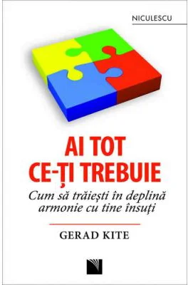 Ai tot ce-ti trebuie. Cum sa traiesti in deplina armonie cu tine insuti - Gerad Kite