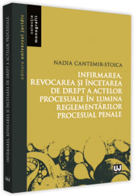 Infirmarea, revocarea si incetarea de drept a actelor procesuale in lumina reglementarilor procesuale penale - Nadia Cantemir-Stoica