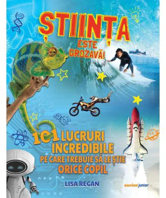 Stiinta este grozava! 101 lucruri incredibile pe care trebuie sa le stie orice copil - Lisa Regan