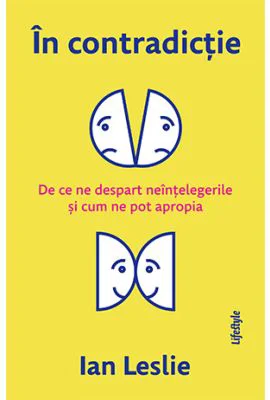 In contradictie. De ce ne despart neintelegerile si cum ne pot apropia - Ian Leslie