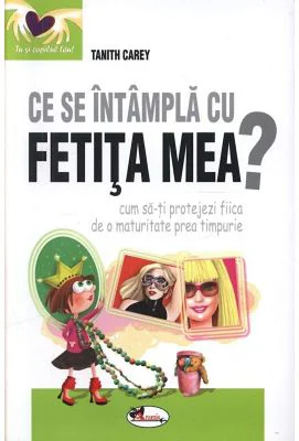 Ce se intampla cu fetita mea? Cum sa-ti protejezi fiica de o maturitate prea timpurie