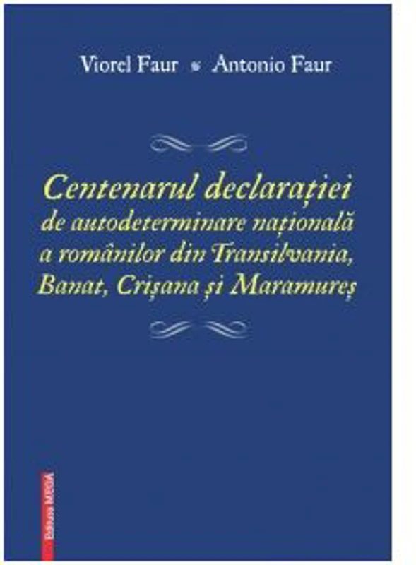 Centenarul declaratiei de autodeterminare nationala a romanilor din Transilvania, Banat, Crisana si Maramures - Antonio Faur, Viorel Faur