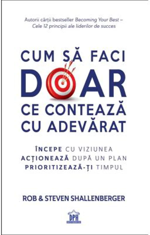 Cum sa faci doar ce conteaza cu adevarat - Rob Shallenberger, Steven Shallenberger