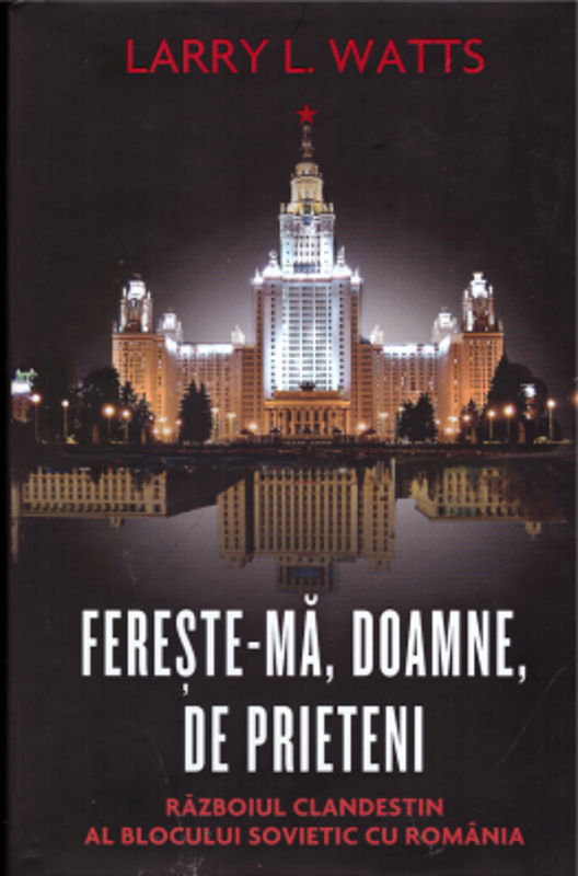 Fereste-ma, Doamne, de prieteni. Razboiul clandestin al blocului sovietic cu Romania - Larry Watts