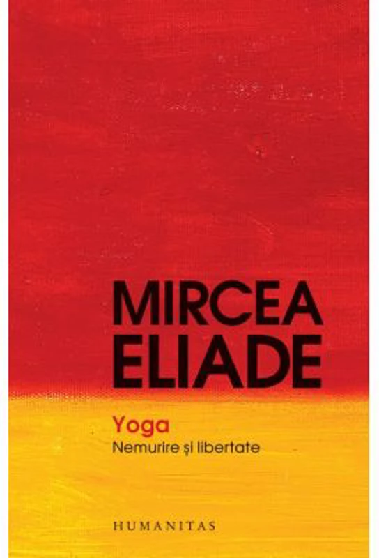 Yoga. Nemurire si libertate - Mircea Eliade